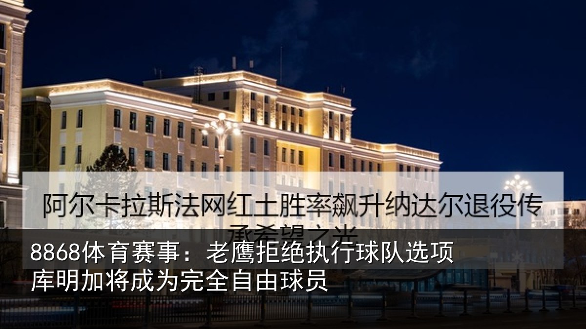 8868体育赛事：老鹰相关情况库明相关情况球员
