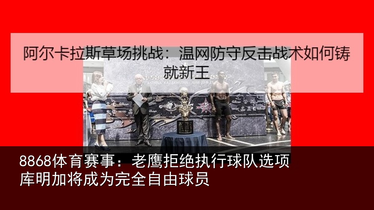 8868体育赛事：老鹰拒绝执行球队选项库明加将成为完全自由球员