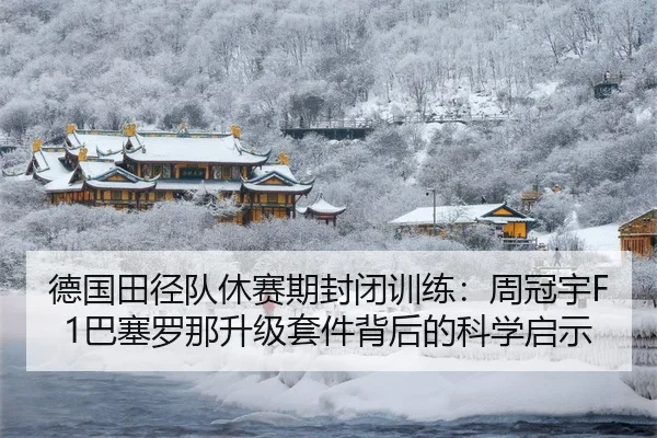 德国田径队休赛期封闭训练：周冠宇F1巴塞罗那升级套件背后的科学启示（8868 SPORTS）