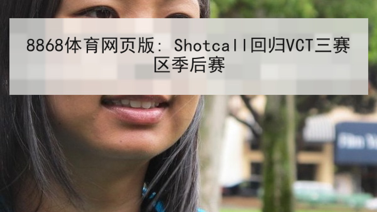 8868体育网页版: Shotcall回归VCT三赛区季后赛