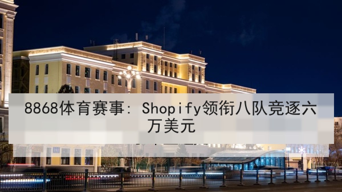 8868体育赛事: Shopify领衔八队竞逐六万美元