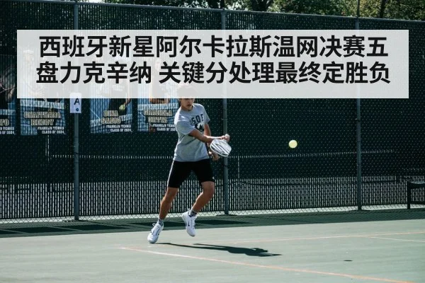 西班牙新星阿尔卡拉斯温网决赛五盘力克辛纳 关键分处理最终定胜负