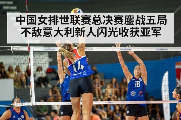 中国女排世联赛总决赛鏖战五局不敌意大利新人闪光收获亚军