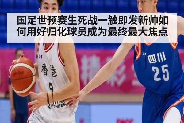 国足世预赛生死战一触即发新帅如何用好归化球员成为最终最大焦点 | 8868 SPORTS