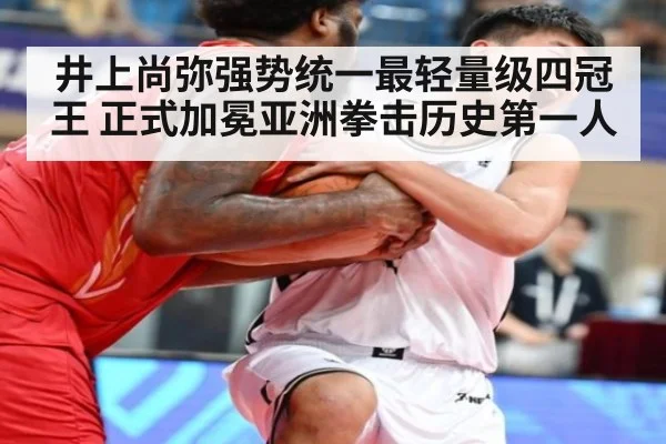 井上尚弥强势统一最轻量级四冠王 正式加冕亚洲拳击历史第一人