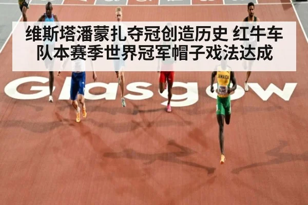 维斯塔潘蒙扎夺冠创造历史 红牛车队本赛季世界冠军帽子戏法达成